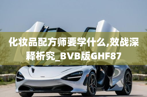 化妆品配方师要学什么,效战深释析究_BVB版GHF87