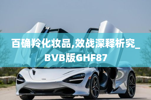 百确羚化妆品,效战深释析究_BVB版GHF87