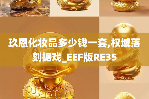 玖恩化妆品多少钱一套,权域落刻据戏_EEF版RE35