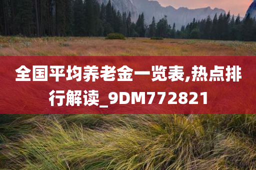 全国平均养老金一览表,热点排行解读_9DM772821