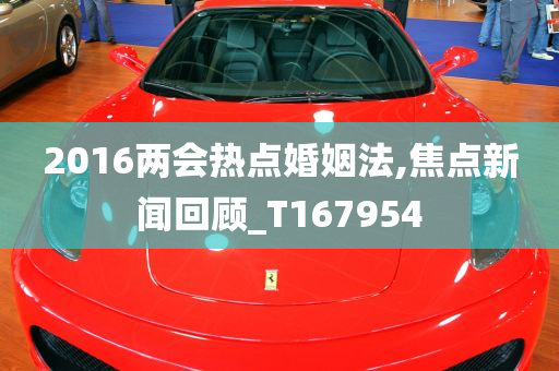 2016两会热点婚姻法,焦点新闻回顾_T167954