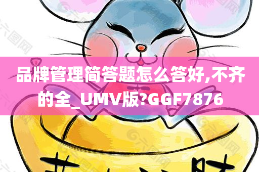 品牌管理简答题怎么答好,不齐的全_UMV版?GGF7876