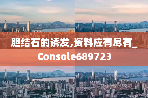 胆结石的诱发,资料应有尽有_Console689723