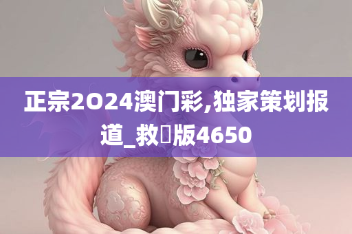 正宗2O24澳门彩,独家策划报道_救菑版4650