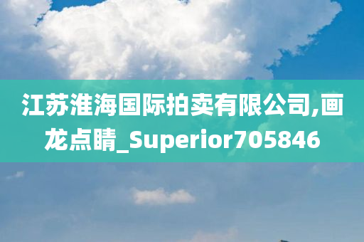 江苏淮海国际拍卖有限公司,画龙点睛_Superior705846