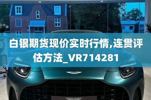 白银期货现价实时行情,连贯评估方法_VR714281