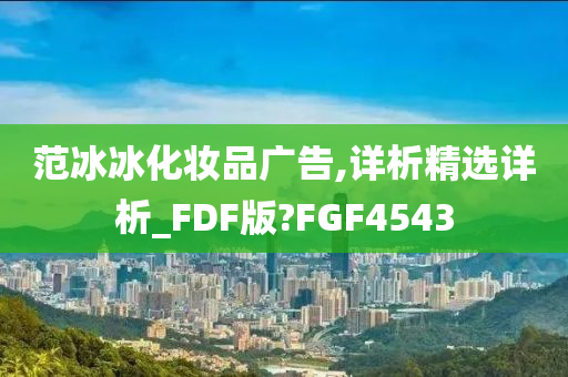 范冰冰化妆品广告,详析精选详析_FDF版?FGF4543