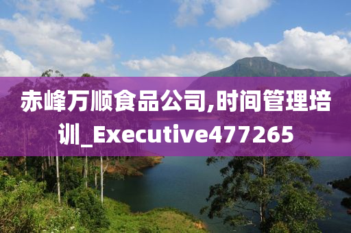 赤峰万顺食品公司,时间管理培训_Executive477265