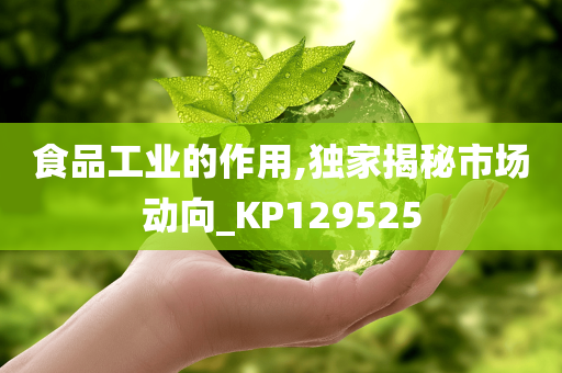 食品工业的作用,独家揭秘市场动向_KP129525