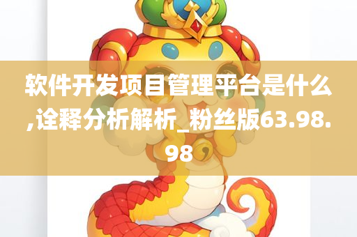 软件开发项目管理平台是什么,诠释分析解析_粉丝版63.98.98