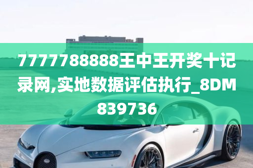 7777788888王中王开奖十记录网,实地数据评估执行_8DM839736