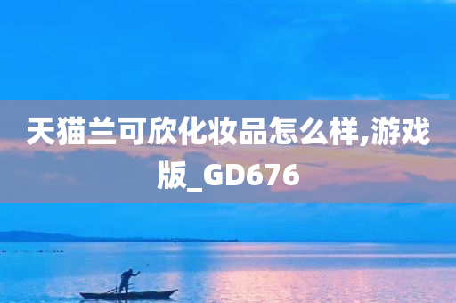 天猫兰可欣化妆品怎么样,游戏版_GD676