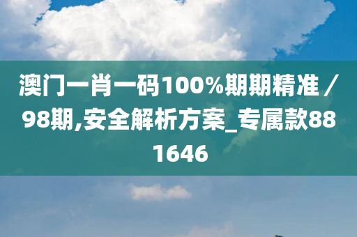 澳门一肖一码100%期期精准／98期,安全解析方案_专属款881646