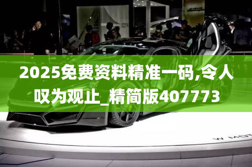 2025免费资料精准一码,令人叹为观止_精简版407773