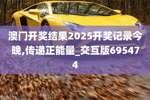 澳门开奖结果2025开奖记录今晚,传递正能量_交互版695474