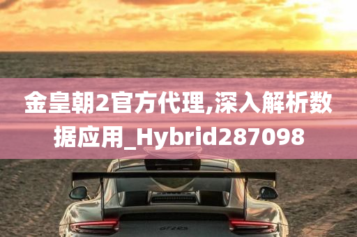 金皇朝2官方代理,深入解析数据应用_Hybrid287098