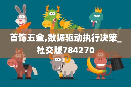 首饰五金,数据驱动执行决策_社交版784270