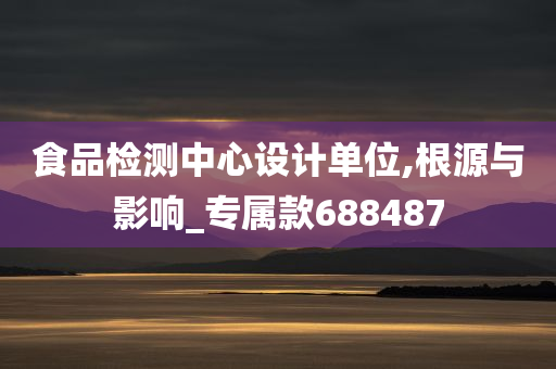 食品检测中心设计单位,根源与影响_专属款688487