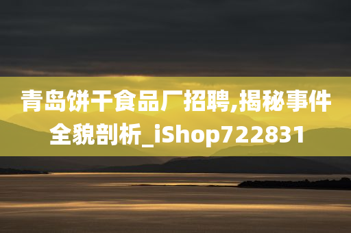 青岛饼干食品厂招聘,揭秘事件全貌剖析_iShop722831