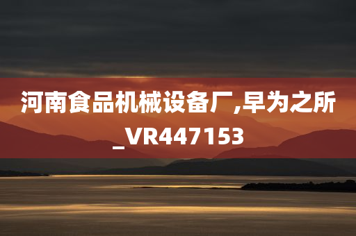 河南食品机械设备厂,早为之所_VR447153