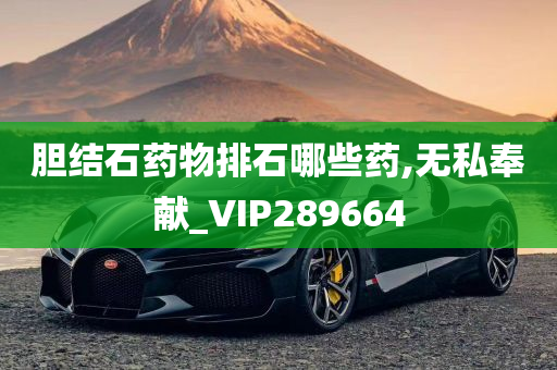 胆结石药物排石哪些药,无私奉献_VIP289664