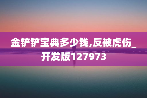 金铲铲宝典多少钱,反被虎伤_开发版127973