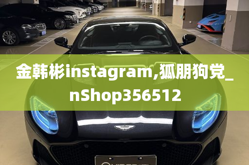 金韩彬instagram,狐朋狗党_nShop356512