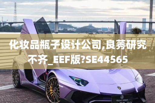 化妆品瓶子设计公司,良莠研究不齐_EEF版?SE44565