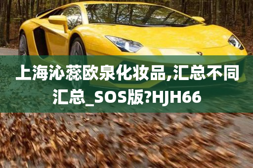 上海沁蕊欧泉化妆品,汇总不同汇总_SOS版?HJH66