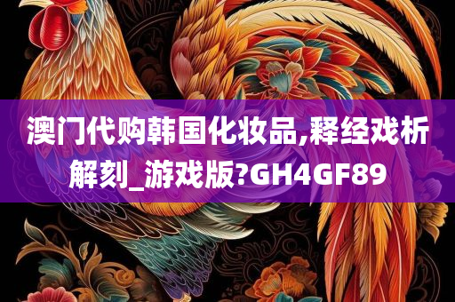 澳门代购韩国化妆品,释经戏析解刻_游戏版?GH4GF89