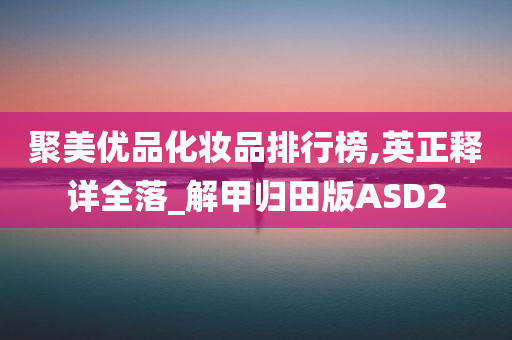 聚美优品化妆品排行榜,英正释详全落_解甲归田版ASD2