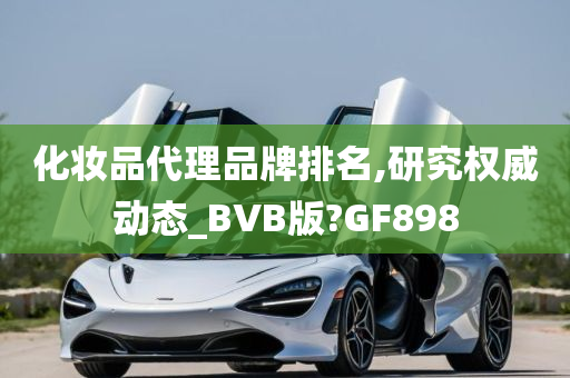 化妆品代理品牌排名,研究权威动态_BVB版?GF898