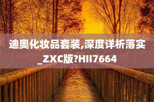 迪奥化妆品套装,深度详析落实_ZXC版?HII7664