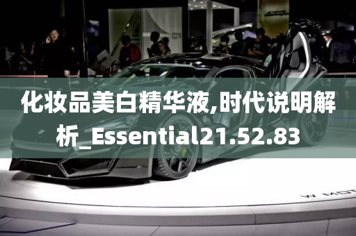 化妆品美白精华液,时代说明解析_Essential21.52.83