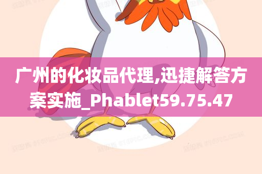 广州的化妆品代理,迅捷解答方案实施_Phablet59.75.47