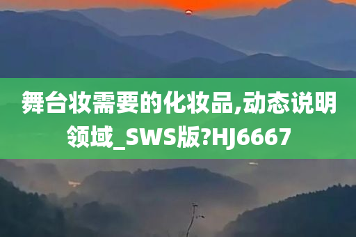 舞台妆需要的化妆品,动态说明领域_SWS版?HJ6667