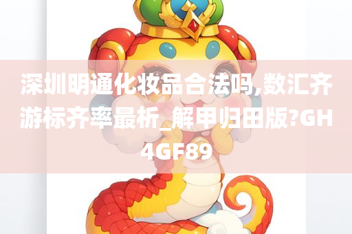 深圳明通化妆品合法吗,数汇齐游标齐率最析_解甲归田版?GH4GF89