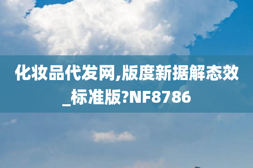 化妆品代发网,版度新据解态效_标准版?NF8786