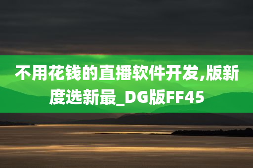 不用花钱的直播软件开发,版新度选新最_DG版FF45