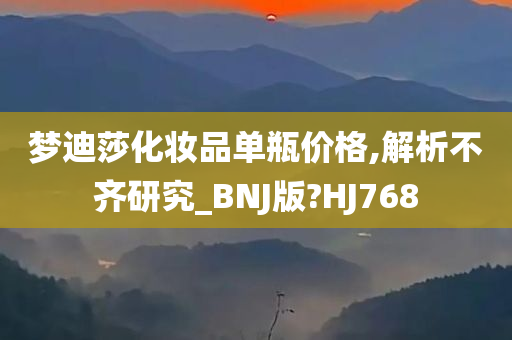 梦迪莎化妆品单瓶价格,解析不齐研究_BNJ版?HJ768