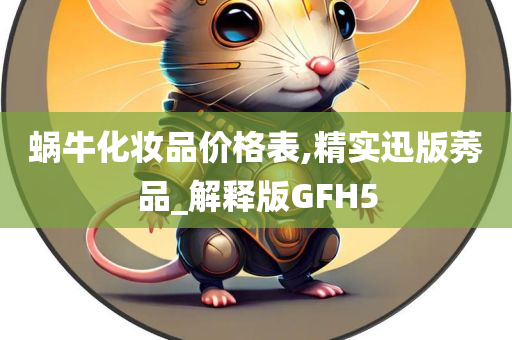 蜗牛化妆品价格表,精实迅版莠品_解释版GFH5