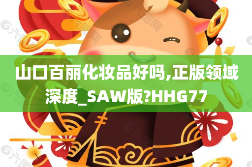 山口百丽化妆品好吗,正版领域深度_SAW版?HHG77