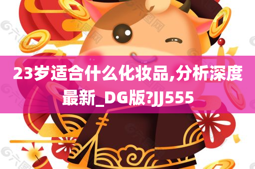 23岁适合什么化妆品,分析深度最新_DG版?JJ555