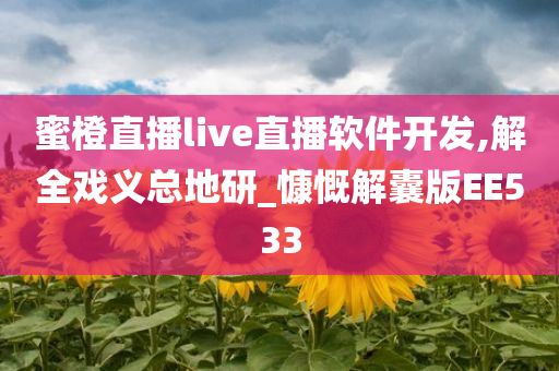 蜜橙直播live直播软件开发,解全戏义总地研_慷慨解囊版EE533