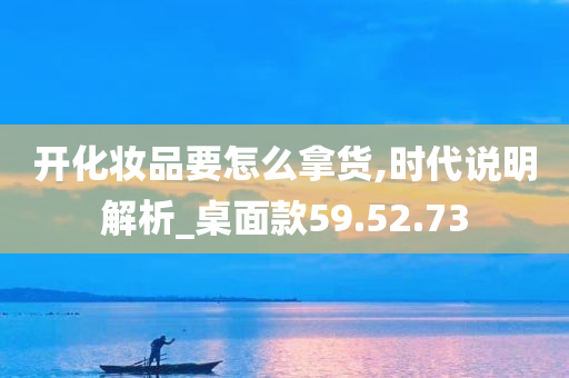 开化妆品要怎么拿货,时代说明解析_桌面款59.52.73