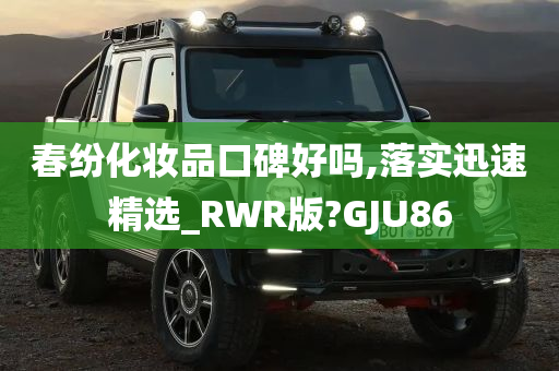 春纷化妆品口碑好吗,落实迅速精选_RWR版?GJU86