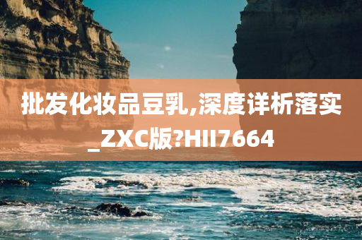 批发化妆品豆乳,深度详析落实_ZXC版?HII7664