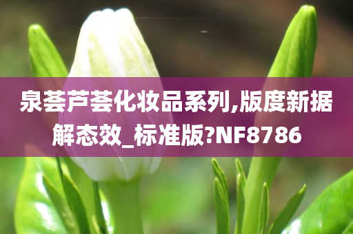 泉荟芦荟化妆品系列,版度新据解态效_标准版?NF8786