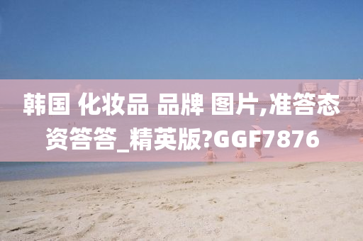 韩国 化妆品 品牌 图片,准答态资答答_精英版?GGF7876