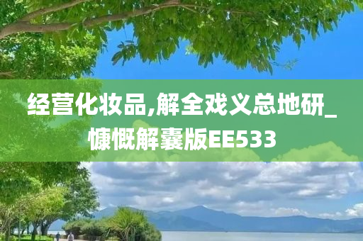 经营化妆品,解全戏义总地研_慷慨解囊版EE533